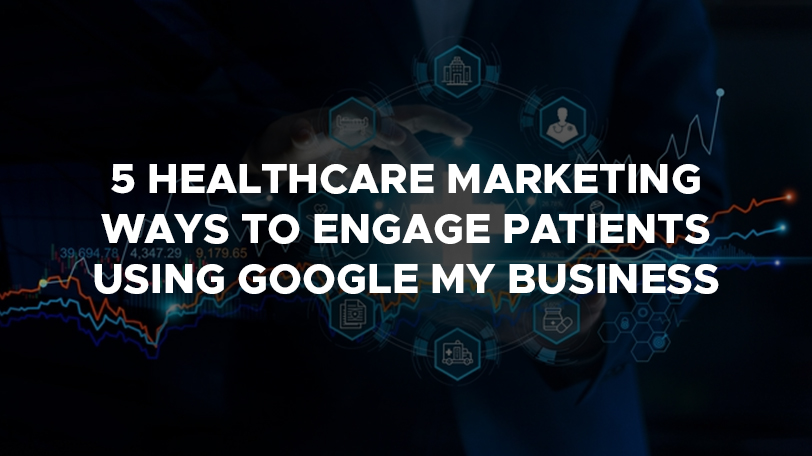 5 Healthcare Marketing ways to Engage Patients Using Google My Business