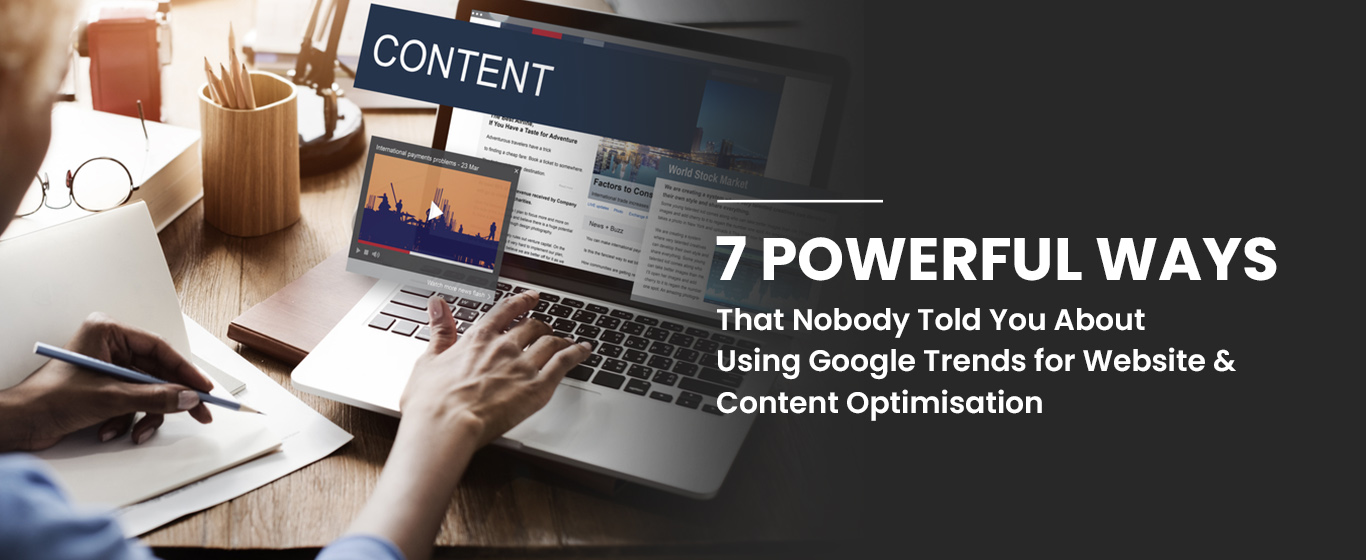 7 Powerful Ways That Nobody Told You About Using Google Trends for Website & Content Optimisation