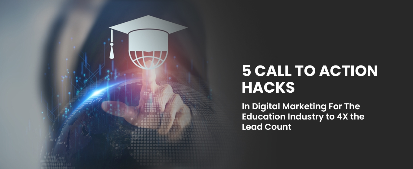 5 Call to Action Hacks In Digital Marketing For The Education Industry to 4X the Lead Count