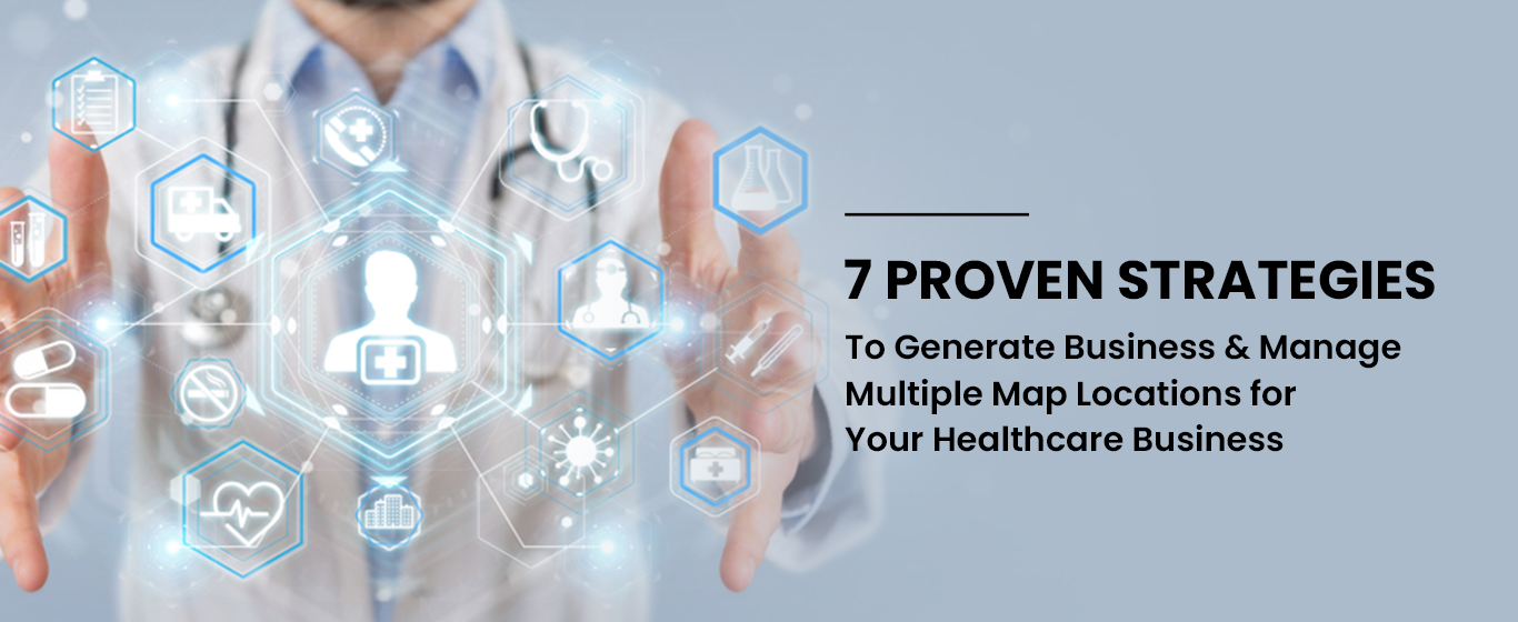 7 Proven Strategies To Generate Business & Manage Multiple Map Locations for Your Healthcare Business