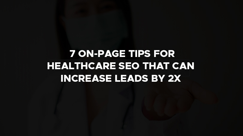 7 on page tips for healthcare seo that can increase leads by 2X top