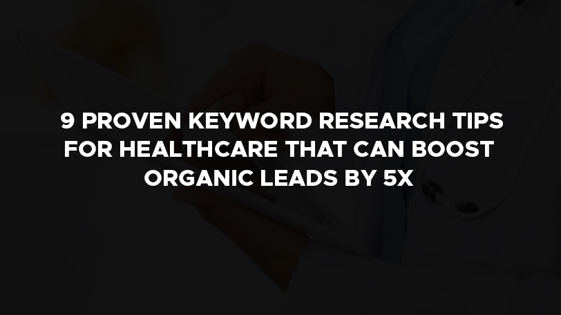 9 proven keyword research tips for healthcare that can boost organic leads by 5x