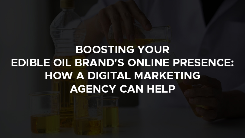 Boosting Your Edible Oil Brand's Online Presence: How a Digital Marketing Agency Can Help