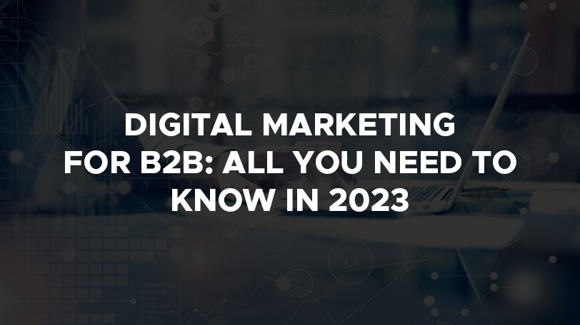 Digital Marketing For B2B: All You Need To Know In 2023