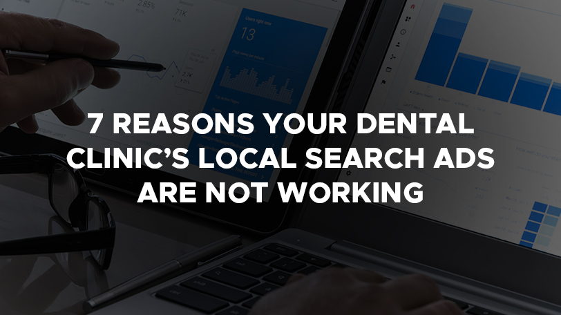 7 Reasons Your dental clinic’s Local Search Ads Are NOT Working