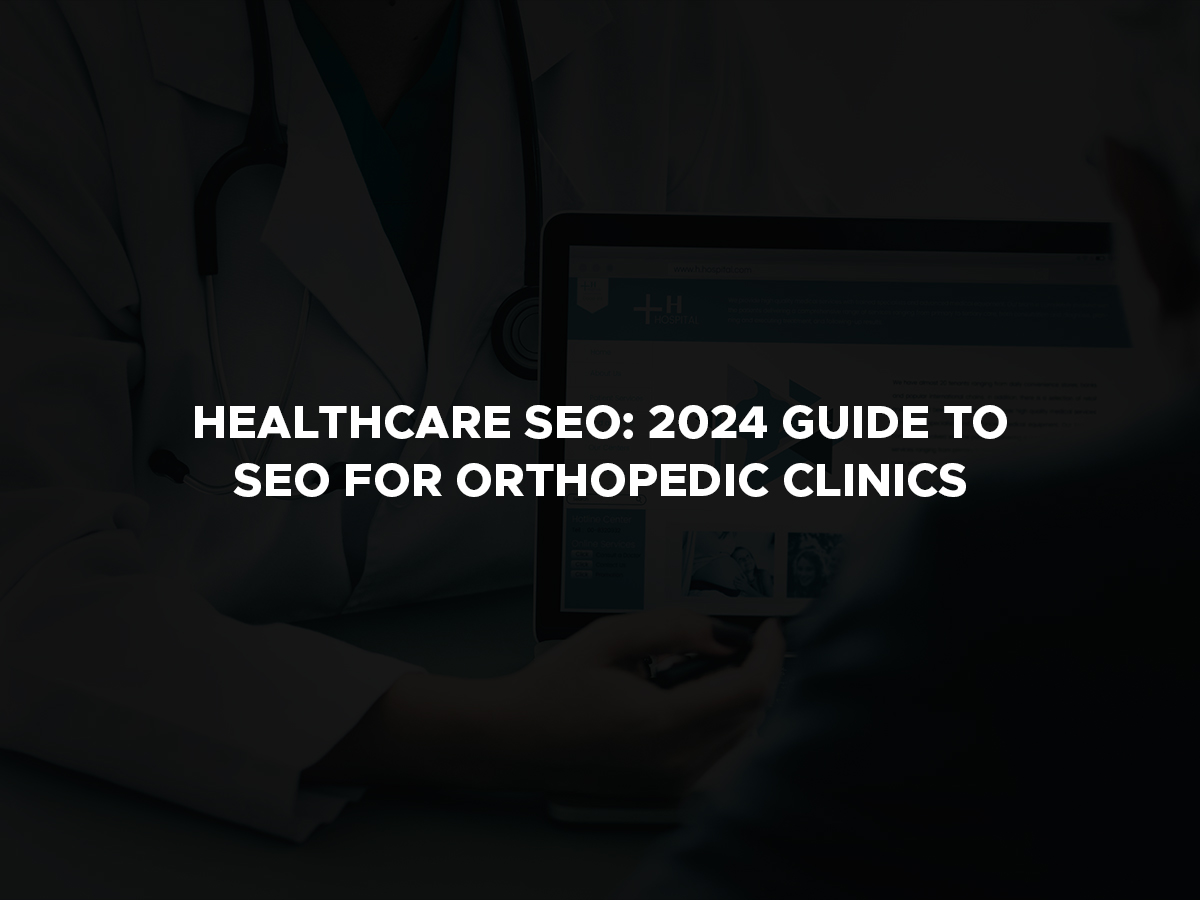 Healthcare SEO: 2024 Guide to SEO for Orthopedic Clinics