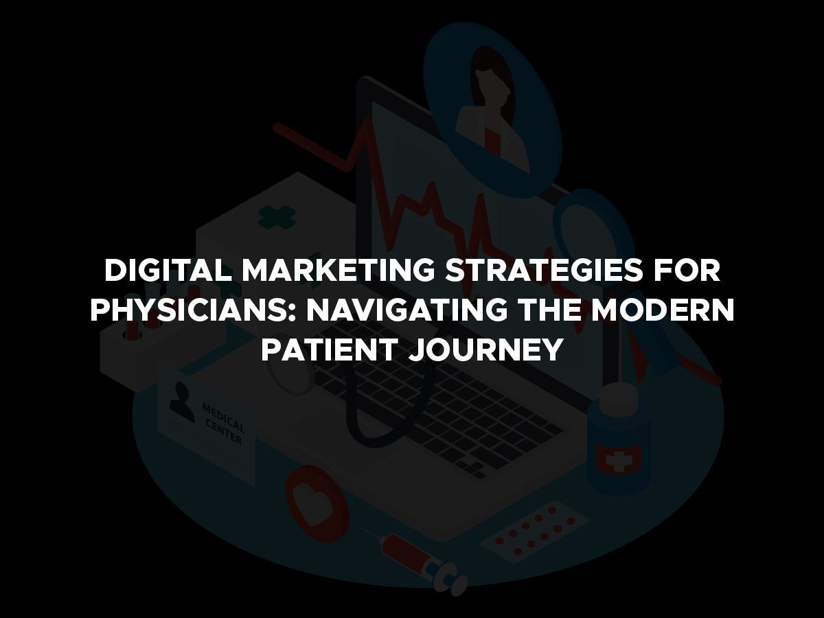 Digital Marketing Strategies for Physicians: Navigating the Modern Patient Journey