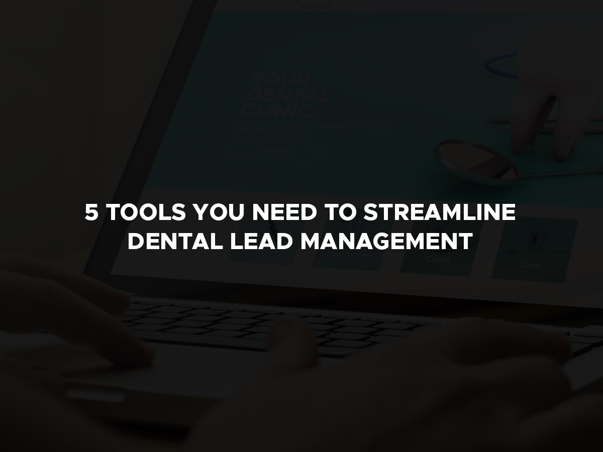 5 Tools You Need to Streamline Dental Lead Management